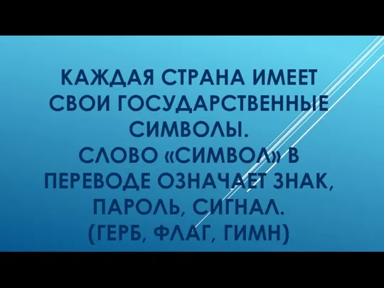 КАЖДАЯ СТРАНА ИМЕЕТ СВОИ ГОСУДАРСТВЕННЫЕ СИМВОЛЫ. СЛОВО «СИМВОЛ» В ПЕРЕВОДЕ