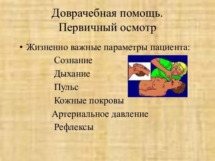 Доврачебная помощь. Первичный осмотр Жизненно важные параметры пациента: Сознание Дыхание Пульс Кожные покровы Артериальное давление Рефлексы