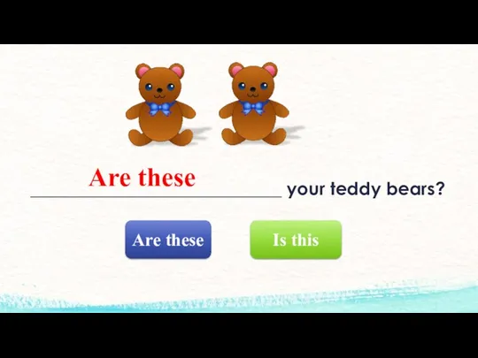 ____________________________ your teddy bears? Is this Are these Are these