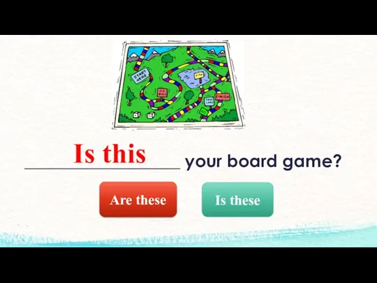 __________________ your board game? Is this Are these Is these