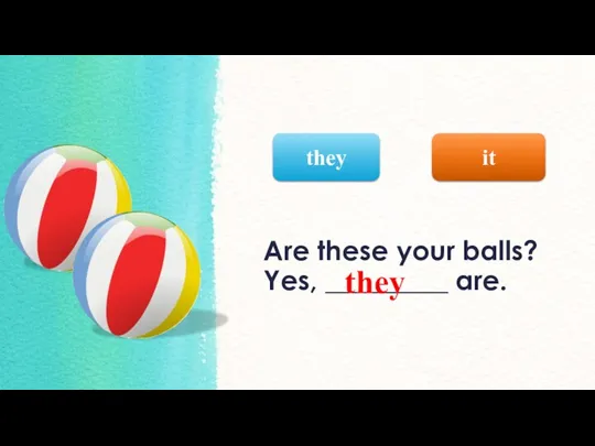 Are these your balls? Yes, _________ are. it they they