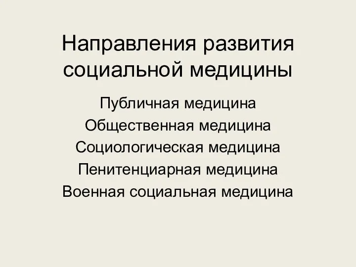 Направления развития социальной медицины Публичная медицина Общественная медицина Социологическая медицина Пенитенциарная медицина Военная социальная медицина