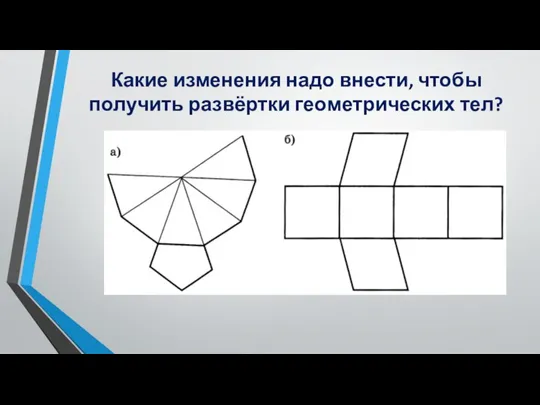 Какие изменения надо внести, чтобы получить развёртки геометрических тел?