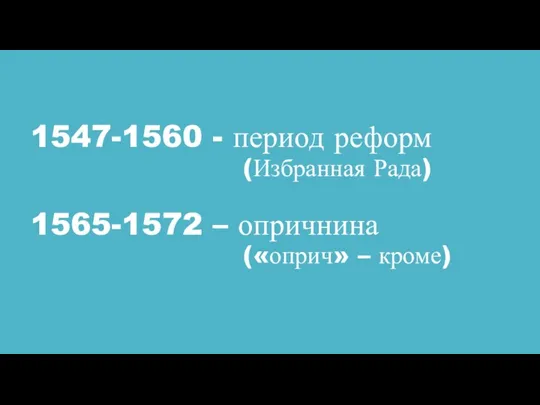 1547-1560 - период реформ (Избранная Рада) 1565-1572 – опричнина («оприч» – кроме)