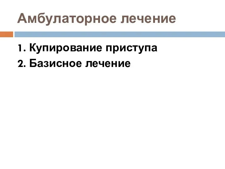 Амбулаторное лечение 1. Купирование приступа 2. Базисное лечение