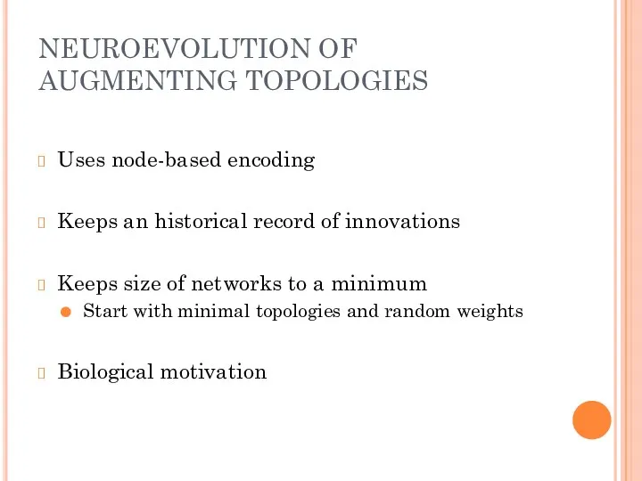 NEUROEVOLUTION OF AUGMENTING TOPOLOGIES Uses node-based encoding Keeps an historical record of innovations