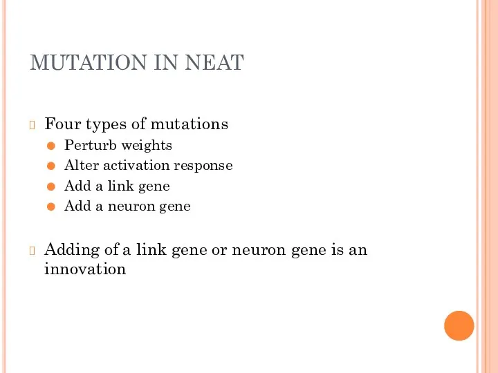 MUTATION IN NEAT Four types of mutations Perturb weights Alter activation response Add