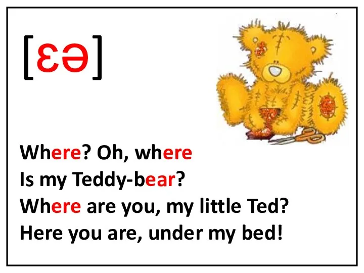 [ɛǝ] Where? Oh, where Is my Teddy-bear? Where are you,