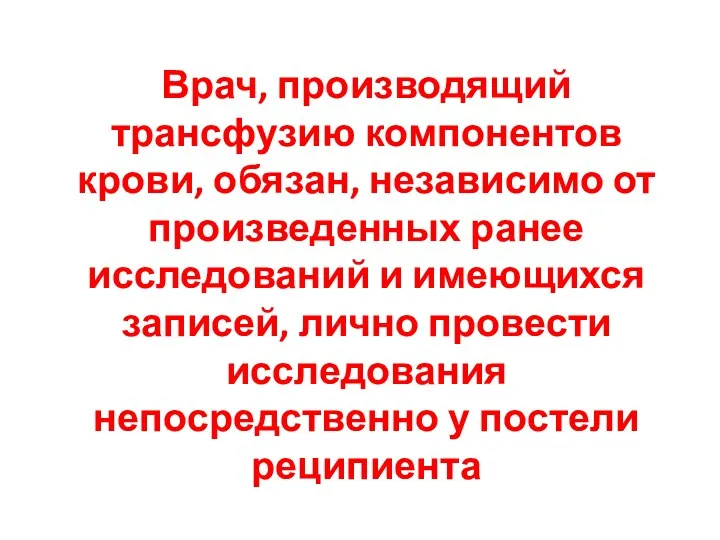 Врач, производящий трансфузию компонентов крови, обязан, независимо от произведенных ранее