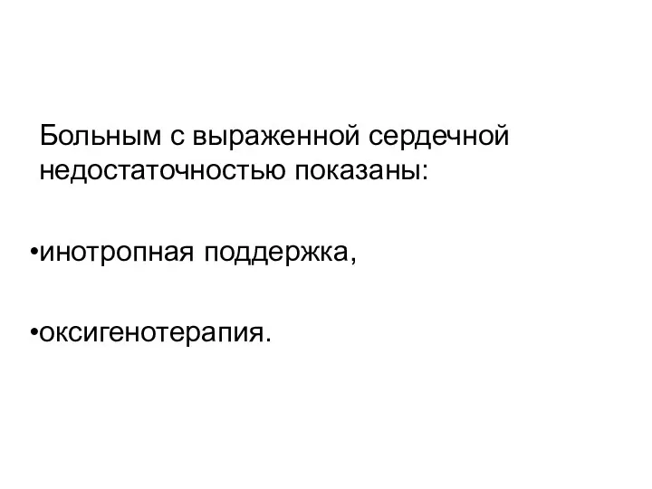 Больным с выраженной сердечной недостаточно­стью показаны: инотропная поддержка, оксигенотерапия.