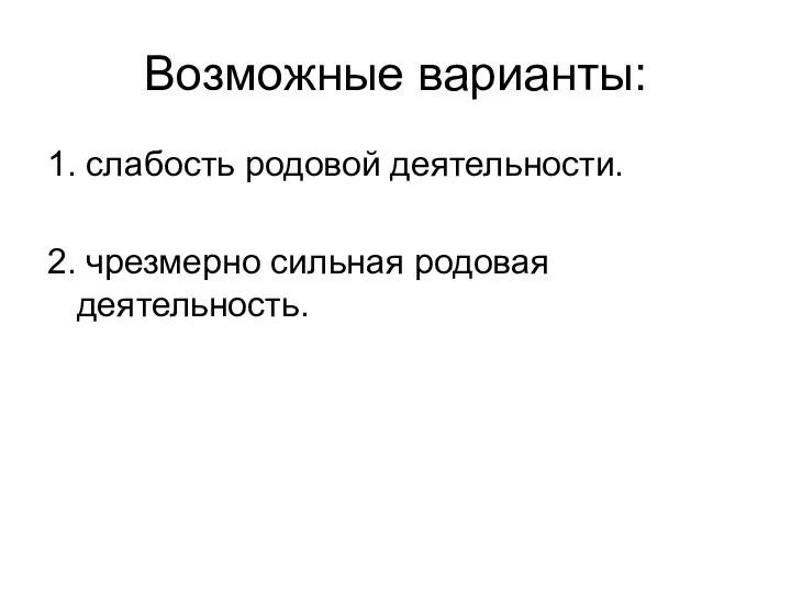 Возможные варианты: 1. слабость родовой деятельности. 2. чрезмерно сильная родовая деятельность.