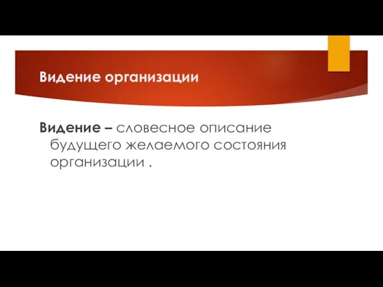 Видение организации Видение – словесное описание будущего желаемого состояния организации .