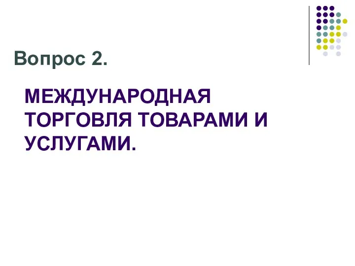 МЕЖДУНАРОДНАЯ ТОРГОВЛЯ ТОВАРАМИ И УСЛУГАМИ. Вопрос 2.