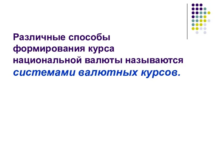 Различные способы формирования курса национальной валюты называются системами валютных курсов.