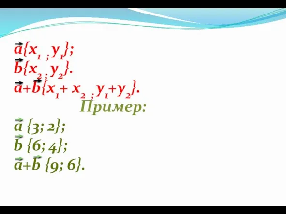 a{х1 ; у1}; b{х2 ; у2}. a+b{х1+ х2 ; у1+у2}.