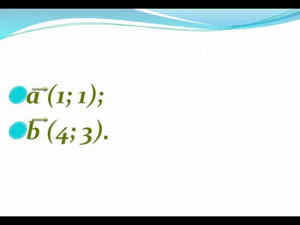 Найдите длину вектора: a (1; 1); b (4; 3).