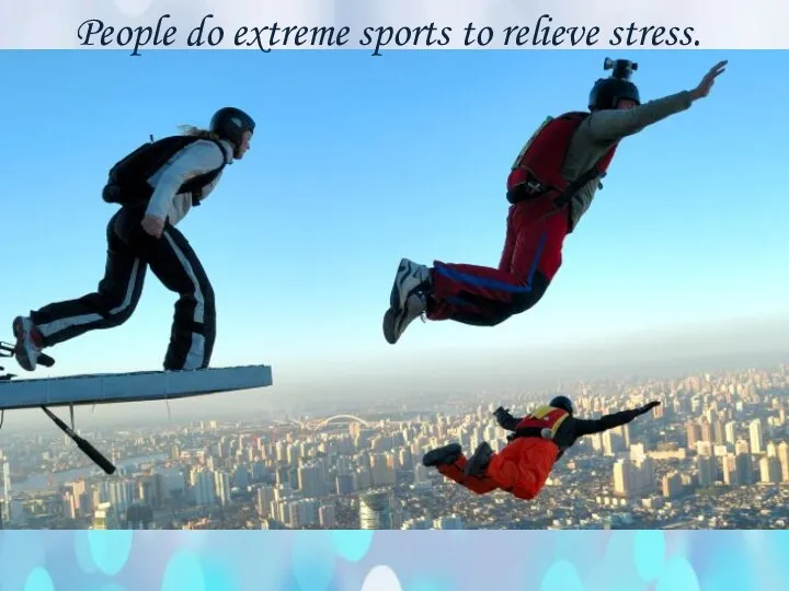 People do extreme sports to relieve stress.