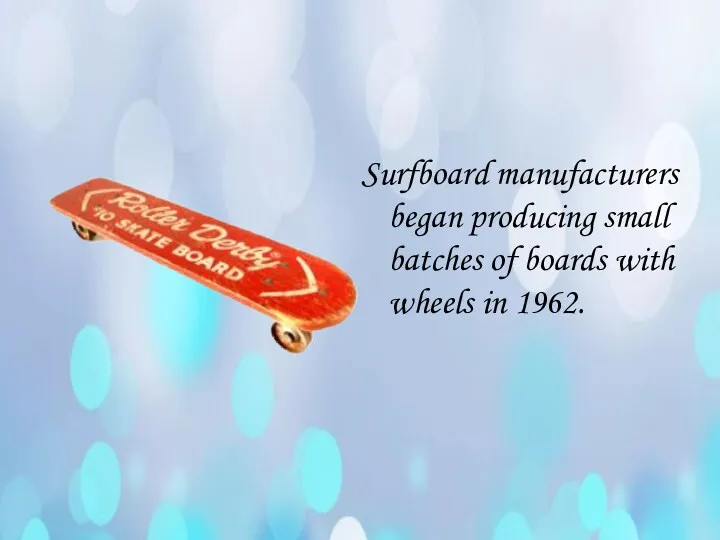 Surfboard manufacturers began producing small batches of boards with wheels in 1962.