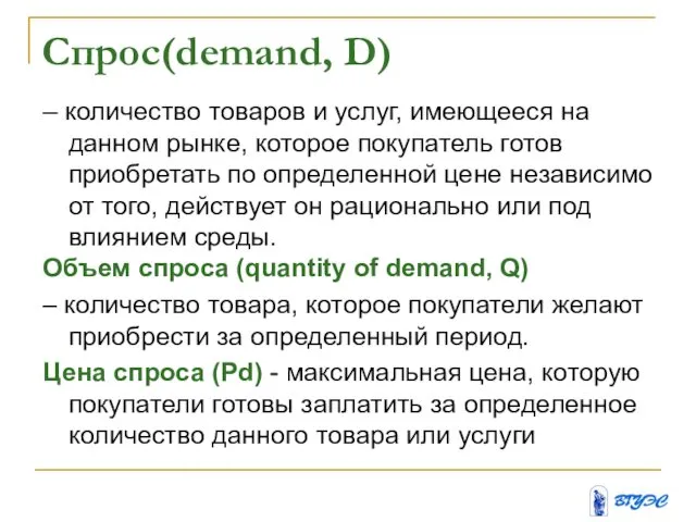 Спрос(demand, D) – количество товаров и услуг, имеющееся на данном