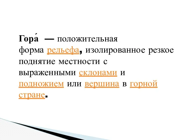 Гора́ — положительная форма рельефа, изолированное резкое поднятие местности с