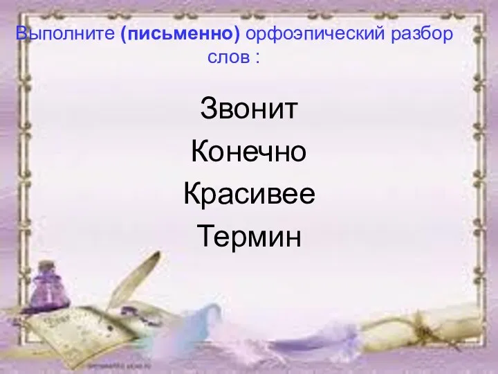 Выполните (письменно) орфоэпический разбор слов : Звонит Конечно Красивее Термин