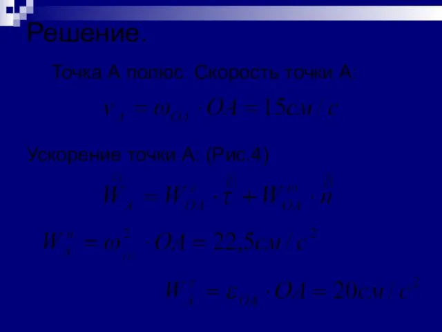 Решение. Точка А полюс. Скорость точки А: Ускорение точки А: (Рис.4)