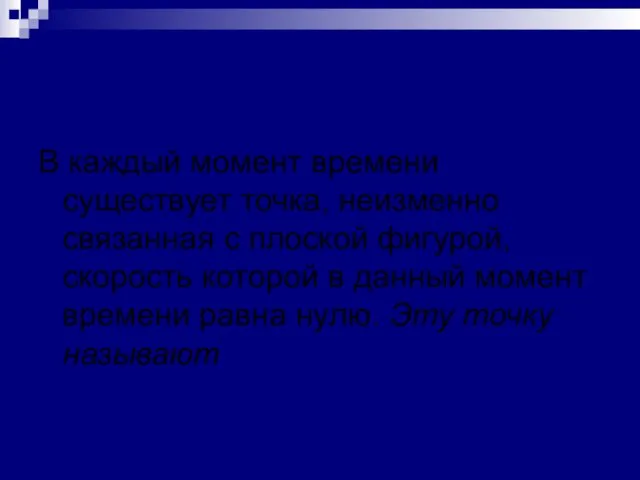 Мгновенный центр скоростей В каждый момент времени существует точка, неизменно