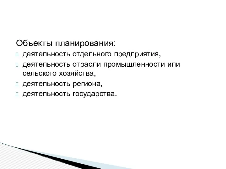 Объекты планирования: деятельность отдельного предприятия, деятельность отрасли промышленности или сельского хозяйства, деятельность региона, деятельность государства.