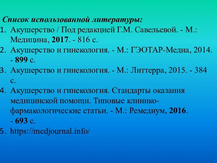 Список использованной литературы: Акушерство / Под редакцией Г.М. Савельевой. -