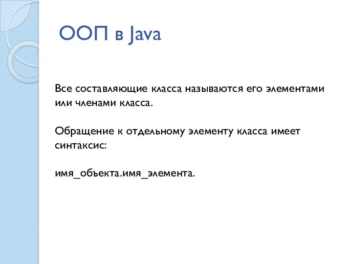 ООП в Java Все составляющие класса называются его элементами или