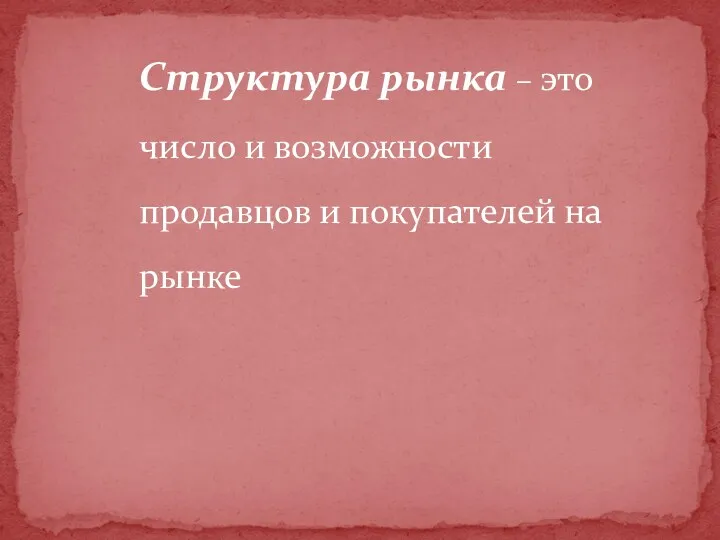 Структура рынка – это число и возможности продавцов и покупателей на рынке