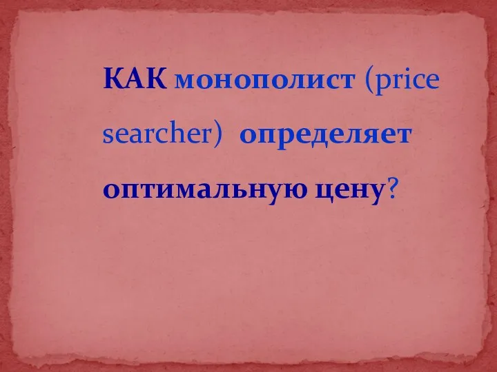 КАК монополист (price searcher) определяет оптимальную цену?