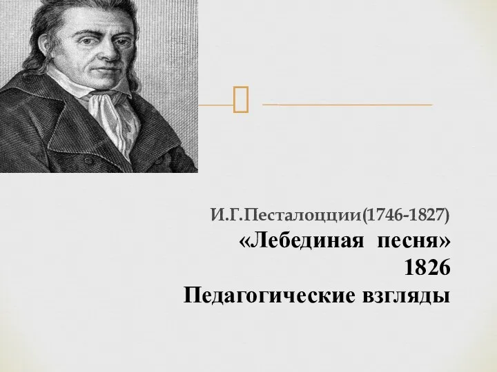 И.Г.Песталоцции(1746-1827) «Лебединая песня» 1826 Педагогические взгляды