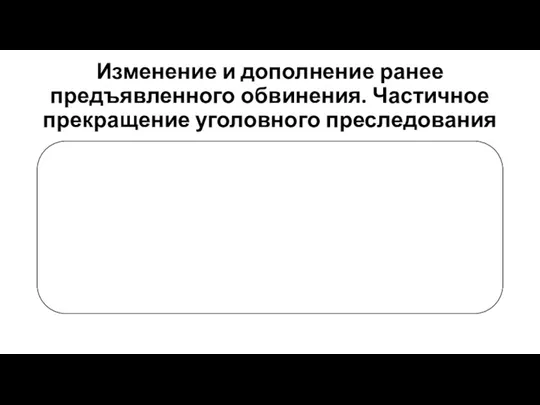 Изменение и дополнение ранее предъявленного обвинения. Частичное прекращение уголовного преследования