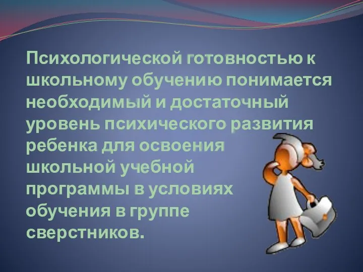 Психологической готовностью к школьному обучению понимается необходимый и достаточный уровень