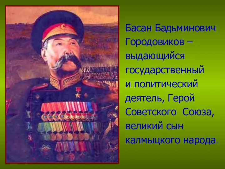 Басан Бадьминович Городовиков – выдающийся государственный и политический деятель, Герой Советского Союза, великий сын калмыцкого народа.