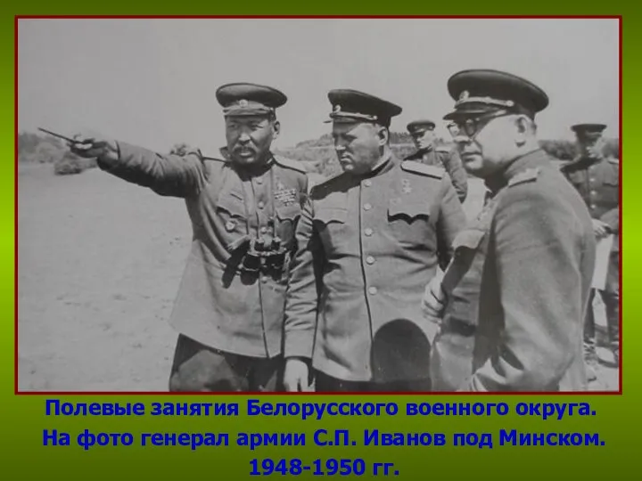 Полевые занятия Белорусского военного округа. На фото генерал армии С.П. Иванов под Минском. 1948-1950 гг.