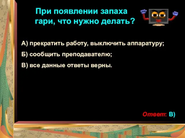 При появлении запаха гари, что нужно делать? А) прекратить работу,