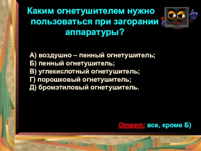 Каким огнетушителем нужно пользоваться при загорании аппаратуры? А) воздушно –