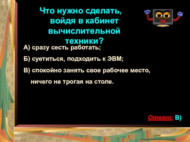 Что нужно сделать, войдя в кабинет вычислительной техники? А) сразу