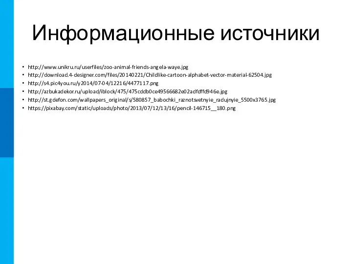 Информационные источники http://www.unikru.ru/userfiles/zoo-animal-friends-angela-waye.jpg http://download.4-designer.com/files/20140221/Childlike-cartoon-alphabet-vector-material-62504.jpg http://s4.pic4you.ru/y2014/07-04/12216/4477117.png http://azbukadekor.ru/upload/iblock/475/475cddb0ce49566682e02adfdffd946e.jpg http://st.gdefon.com/wallpapers_original/s/580857_babochki_raznotsvetnyie_radujnyie_5500x3765.jpg https://pixabay.com/static/uploads/photo/2013/07/12/13/16/pencil-146715__180.png