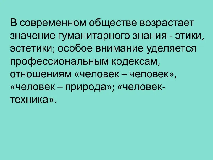 В современном обществе возрастает значение гуманитарного знания - этики, эстетики;