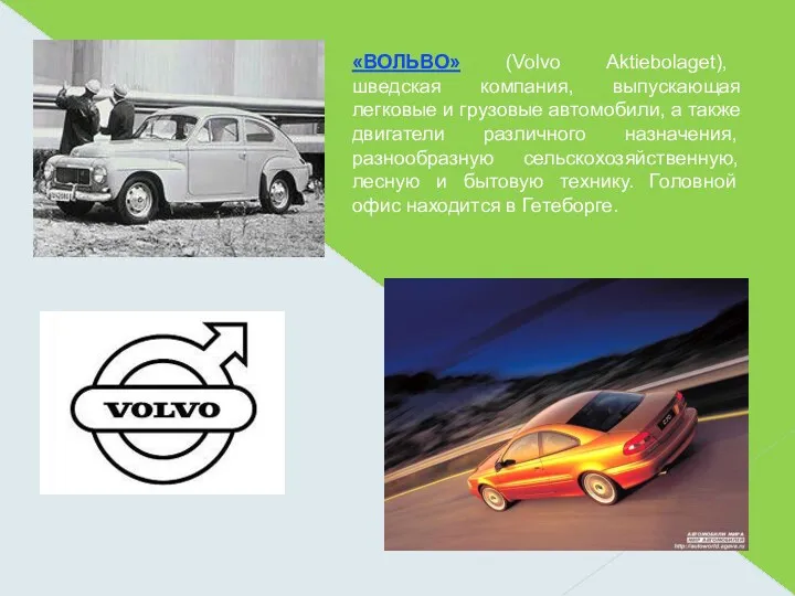 «ВОЛЬВО» (Volvo Aktiebolaget), шведская компания, выпускающая легковые и грузовые автомобили, а также двигатели
