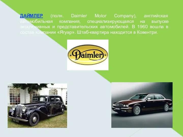 ДАЙМЛЕР (полн. Daimler Motor Company), английская автомобильная компания, специализирующаяся на выпуске эксклюзивных и