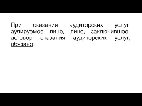 При оказании аудиторских услуг аудируемое лицо, лицо, заключившее договор оказания аудиторских услуг, обязано: