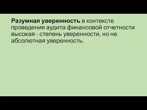 Разумная уверенность в контексте проведения аудита финансовой отчетности высокая - степень уверенности, но не абсолютная уверенность.