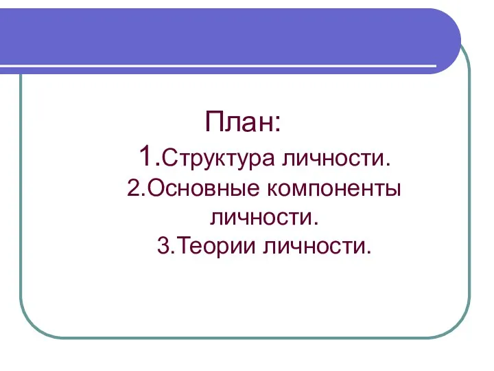 План: 1.Структура личности. 2.Основные компоненты личности. 3.Теории личности.