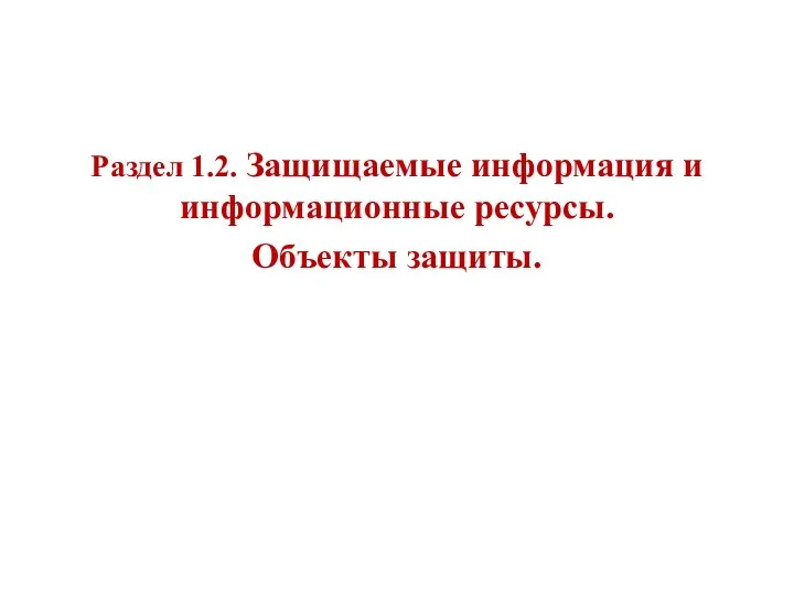 Раздел 1.2. Защищаемые информация и информационные ресурсы. Объекты защиты.