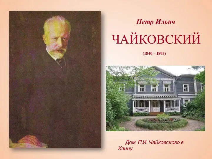 Петр Ильич ЧАЙКОВСКИЙ (1840 – 1893) Дом П.И. Чайковского в Клину