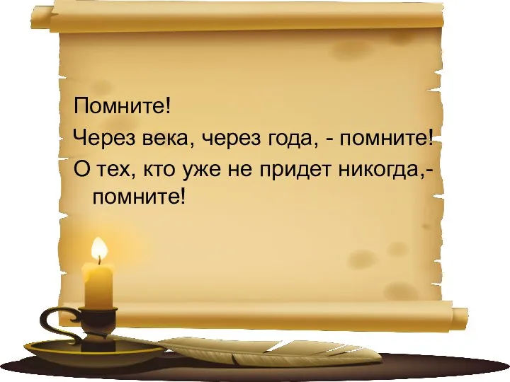 Помните! Через века, через года, - помните! О тех, кто уже не придет никогда,- помните!